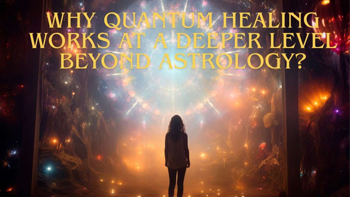 Why Quantum Healing Works at a Deeper Level Beyond Astrology